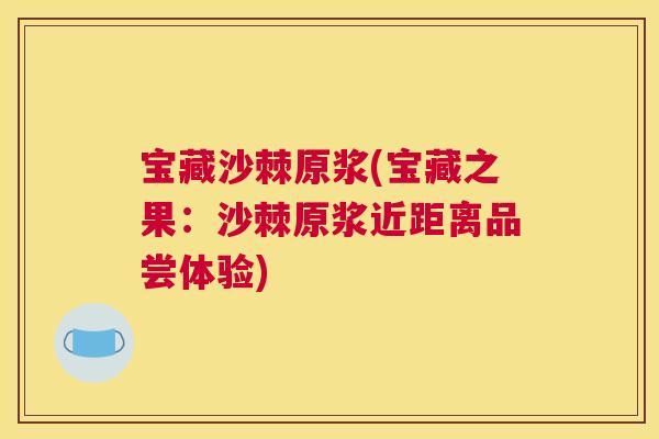 宝藏沙棘原浆(宝藏之果：沙棘原浆近距离品尝体验)