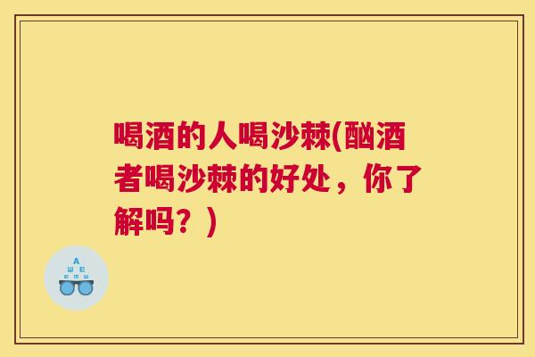 喝酒的人喝沙棘(酗酒者喝沙棘的好处，你了解吗？)