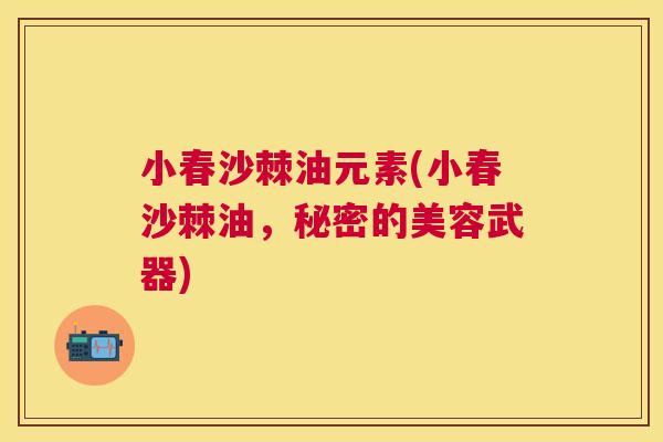 小春沙棘油元素(小春沙棘油，秘密的美容武器)