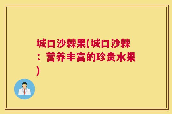 城口沙棘果(城口沙棘：营养丰富的珍贵水果)