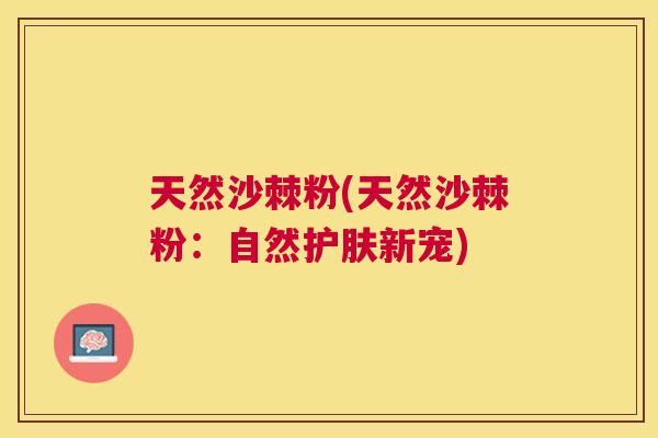 天然沙棘粉(天然沙棘粉：自然护肤新宠)