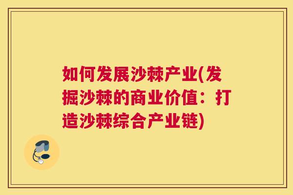 如何发展沙棘产业(发掘沙棘的商业价值：打造沙棘综合产业链)