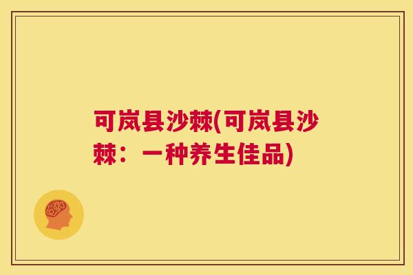 可岚县沙棘(可岚县沙棘：一种养生佳品)