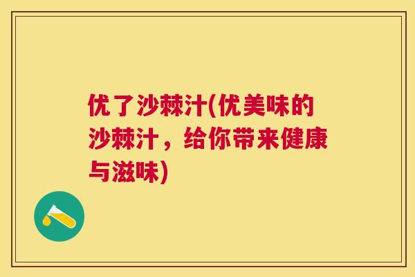 优了沙棘汁(优美味的沙棘汁，给你带来健康与滋味)