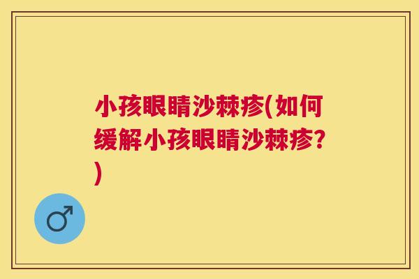 小孩眼睛沙棘疹(如何缓解小孩眼睛沙棘疹？)