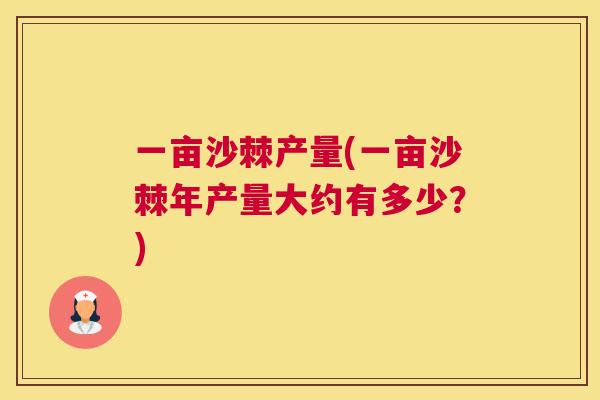 一亩沙棘产量(一亩沙棘年产量大约有多少？)