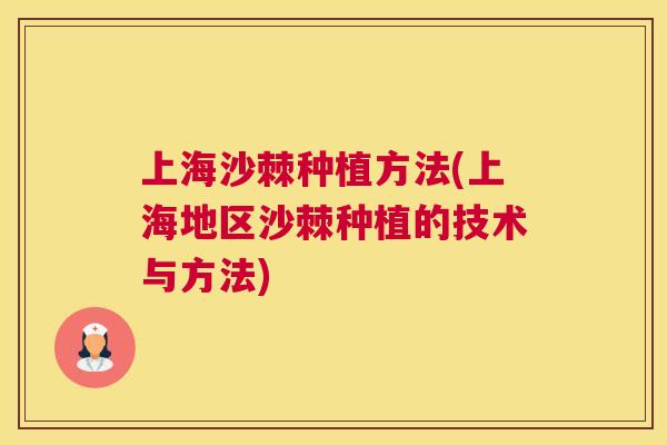 上海沙棘种植方法(上海地区沙棘种植的技术与方法)