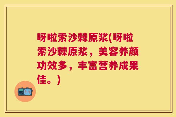 呀啦索沙棘原浆(呀啦索沙棘原浆，美容养颜功效多，丰富营养成果佳。)