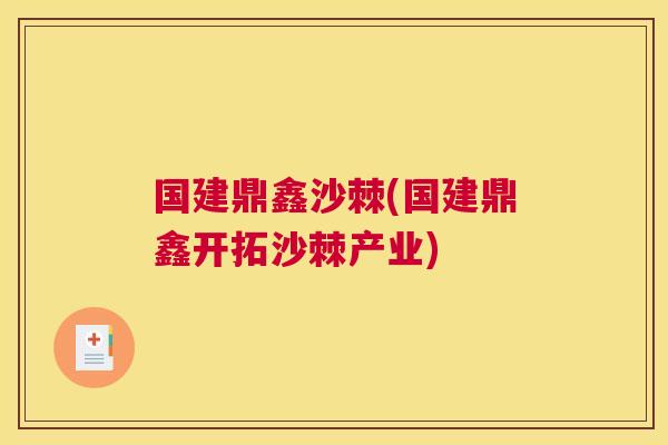 国建鼎鑫沙棘(国建鼎鑫开拓沙棘产业)