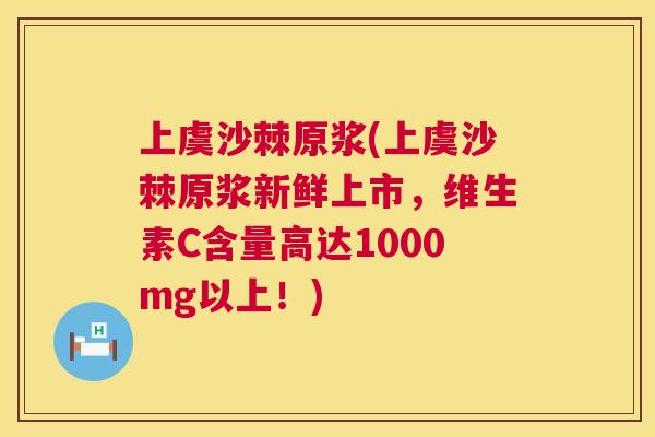 上虞沙棘原浆(上虞沙棘原浆新鲜上市，维生素C含量高达1000mg以上！)