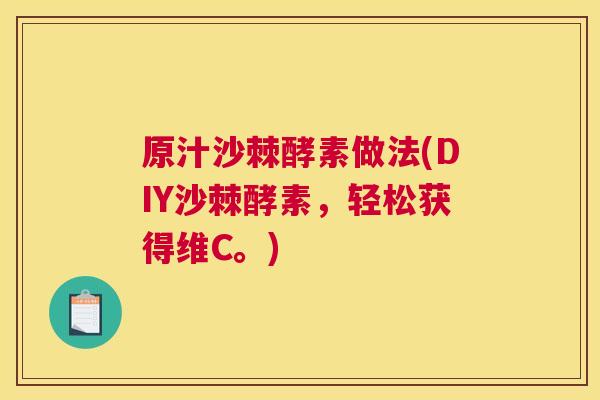原汁沙棘酵素做法(DIY沙棘酵素，轻松获得维C。)