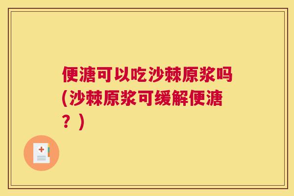 便溏可以吃沙棘原浆吗(沙棘原浆可缓解便溏？)