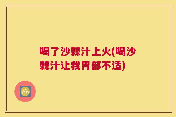 喝了沙棘汁上火(喝沙棘汁让我胃部不适)