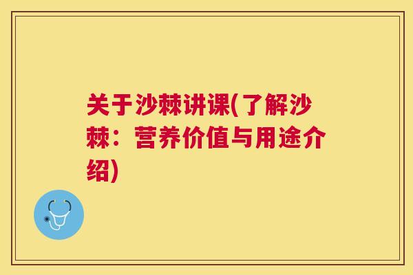 关于沙棘讲课(了解沙棘：营养价值与用途介绍)