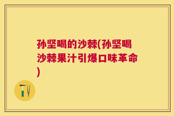 孙坚喝的沙棘(孙坚喝沙棘果汁引爆口味革命)