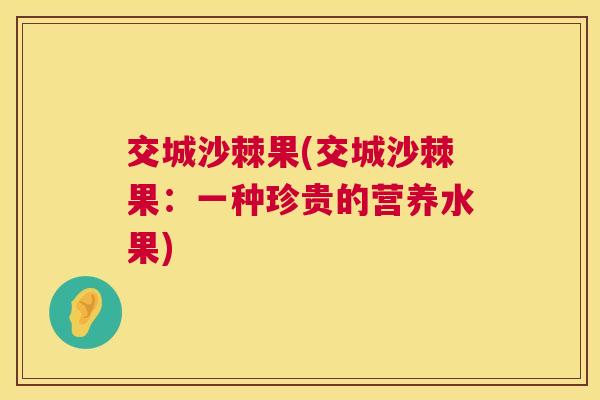 交城沙棘果(交城沙棘果：一种珍贵的营养水果)