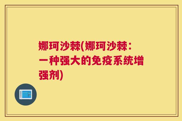 娜珂沙棘(娜珂沙棘：一种强大的免疫系统增强剂)
