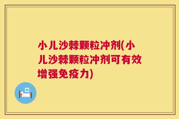 小儿沙棘颗粒冲剂(小儿沙棘颗粒冲剂可有效增强免疫力)