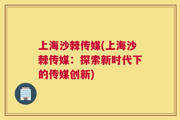 上海沙棘传媒(上海沙棘传媒：探索新时代下的传媒创新)