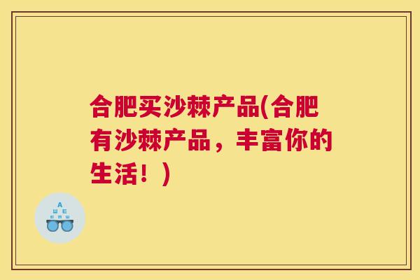 合肥买沙棘产品(合肥有沙棘产品，丰富你的生活！)