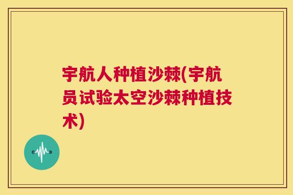 宇航人种植沙棘(宇航员试验太空沙棘种植技术)