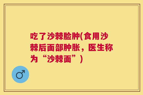 吃了沙棘脸肿(食用沙棘后面部肿胀，医生称为“沙棘面”)