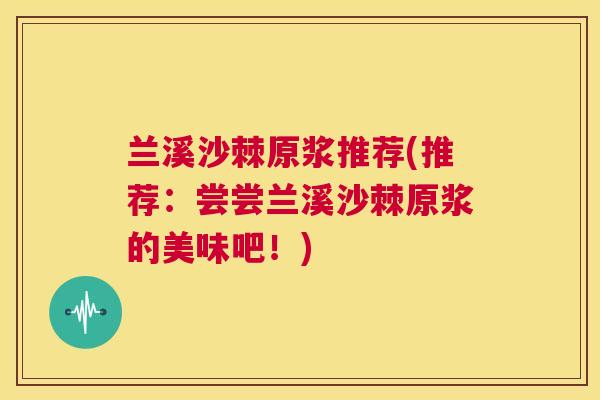 兰溪沙棘原浆推荐(推荐：尝尝兰溪沙棘原浆的美味吧！)