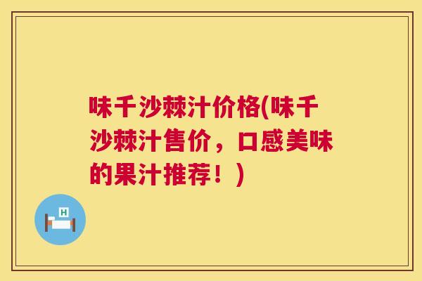 味千沙棘汁价格(味千沙棘汁售价，口感美味的果汁推荐！)