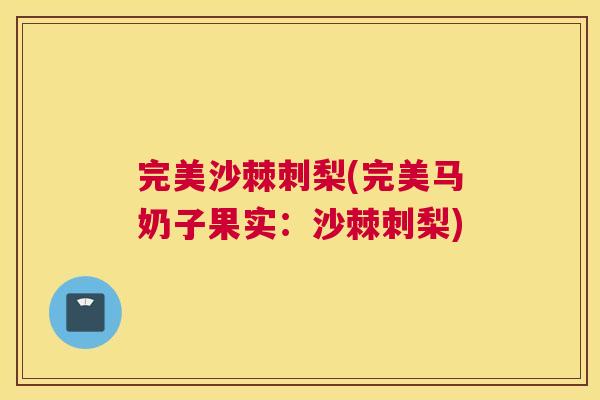 完美沙棘刺梨(完美马奶子果实：沙棘刺梨)