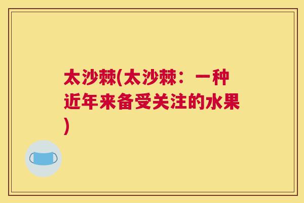 太沙棘(太沙棘：一种近年来备受关注的水果)