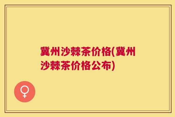冀州沙棘茶价格(冀州沙棘茶价格公布)