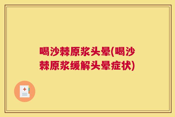 喝沙棘原浆头晕(喝沙棘原浆缓解头晕症状)