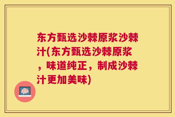 东方甄选沙棘原浆沙棘汁(东方甄选沙棘原浆，味道纯正，制成沙棘汁更加美味)