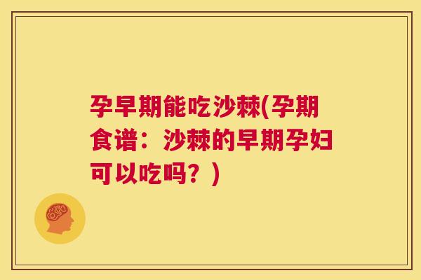 孕早期能吃沙棘(孕期食谱：沙棘的早期孕妇可以吃吗？)