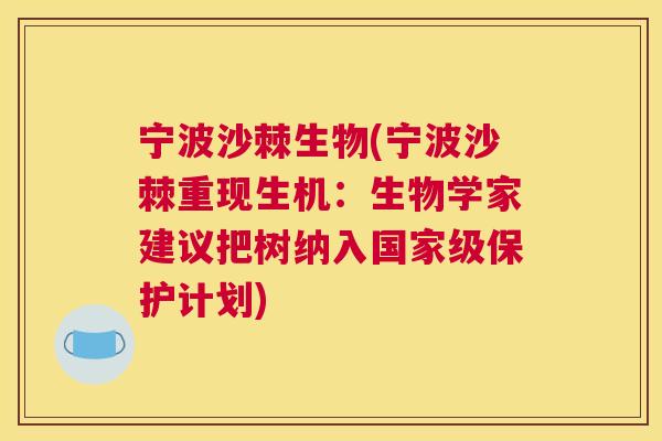 宁波沙棘生物(宁波沙棘重现生机：生物学家建议把树纳入国家级保护计划)