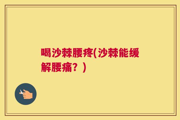 喝沙棘腰疼(沙棘能缓解腰痛？)