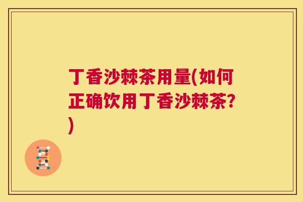 丁香沙棘茶用量(如何正确饮用丁香沙棘茶？)