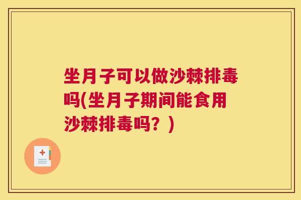 坐月子可以做沙棘排毒吗(坐月子期间能食用沙棘排毒吗？)