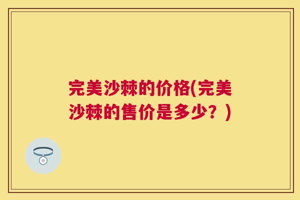 完美沙棘的价格(完美沙棘的售价是多少？)