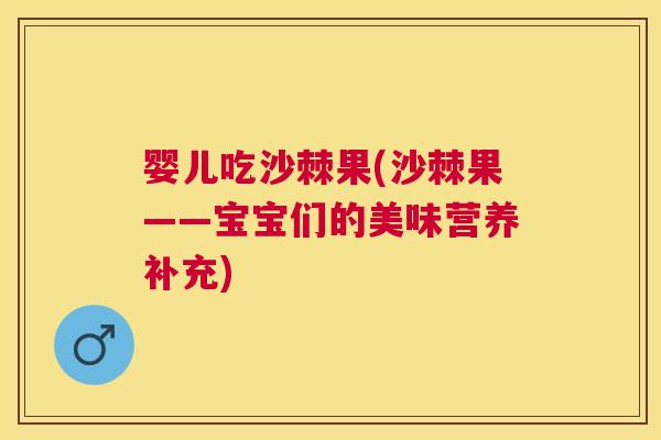 婴儿吃沙棘果(沙棘果——宝宝们的美味营养补充)