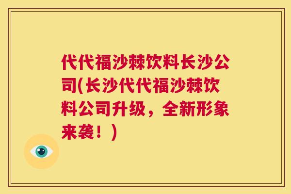 代代福沙棘饮料长沙公司(长沙代代福沙棘饮料公司升级，全新形象来袭！)