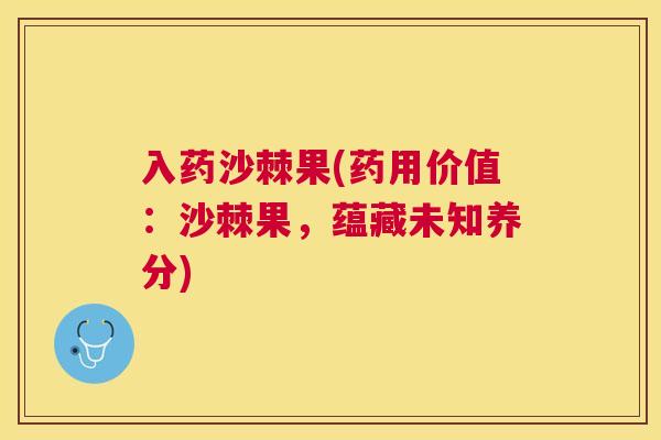 入药沙棘果(药用价值：沙棘果，蕴藏未知养分)
