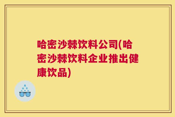哈密沙棘饮料公司(哈密沙棘饮料企业推出健康饮品)