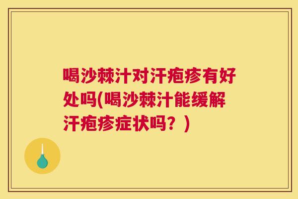 喝沙棘汁对汗疱疹有好处吗(喝沙棘汁能缓解汗疱疹症状吗？)