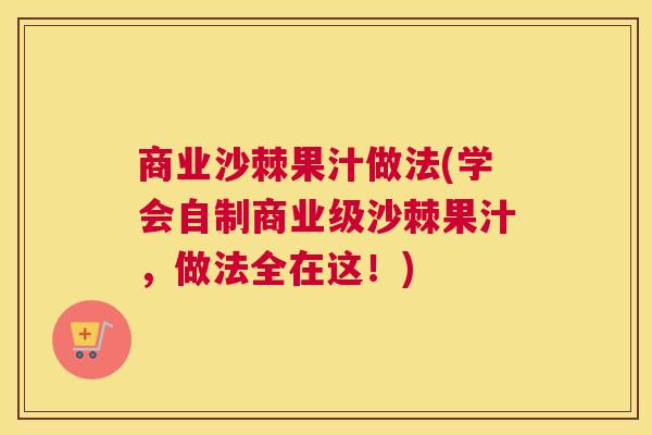 商业沙棘果汁做法(学会自制商业级沙棘果汁，做法全在这！)