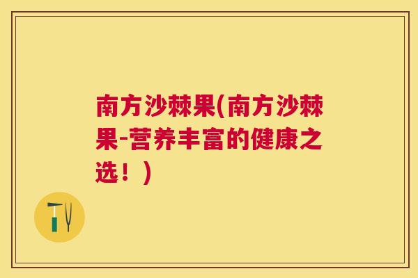 南方沙棘果(南方沙棘果-营养丰富的健康之选！)