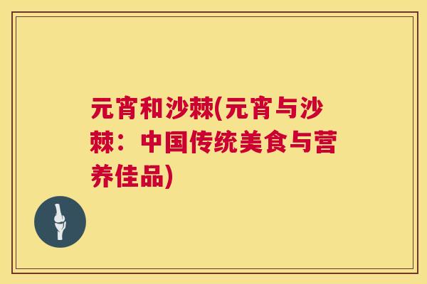 元宵和沙棘(元宵与沙棘：中国传统美食与营养佳品)