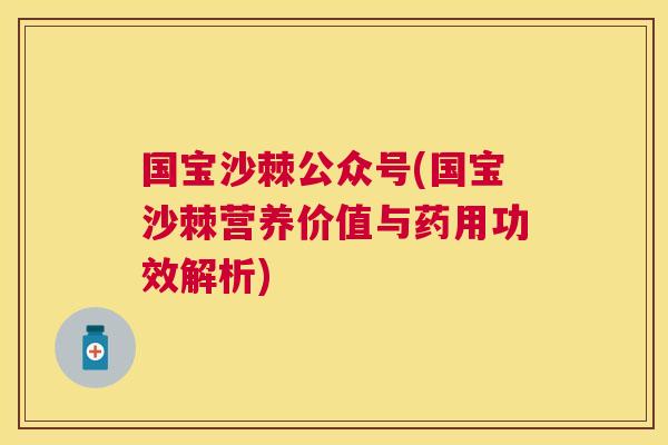 国宝沙棘公众号(国宝沙棘营养价值与药用功效解析)