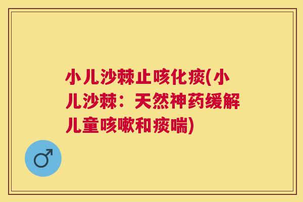 小儿沙棘止咳化痰(小儿沙棘:天然神药缓解儿童和痰喘) 小儿沙棘止咳化痰(小儿沙棘:天然神药缓解儿童和痰喘)