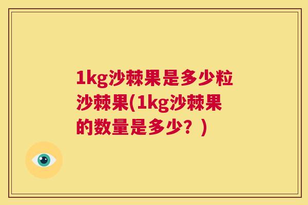 1kg沙棘果是多少粒沙棘果(1kg沙棘果的数量是多少？)